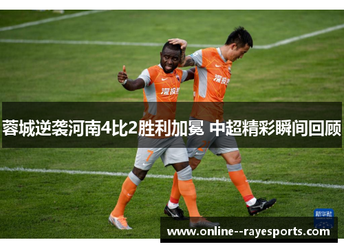 蓉城逆袭河南4比2胜利加冕 中超精彩瞬间回顾