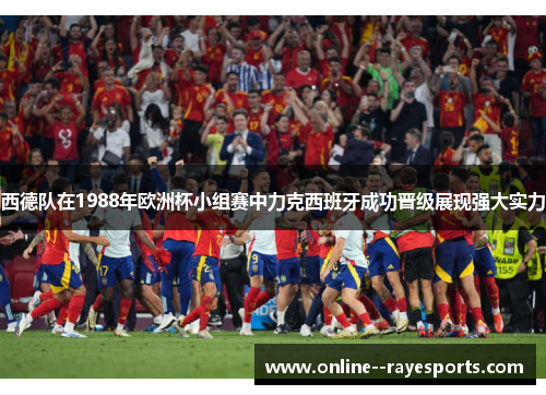 西德队在1988年欧洲杯小组赛中力克西班牙成功晋级展现强大实力