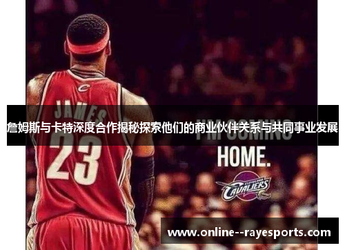 詹姆斯与卡特深度合作揭秘探索他们的商业伙伴关系与共同事业发展