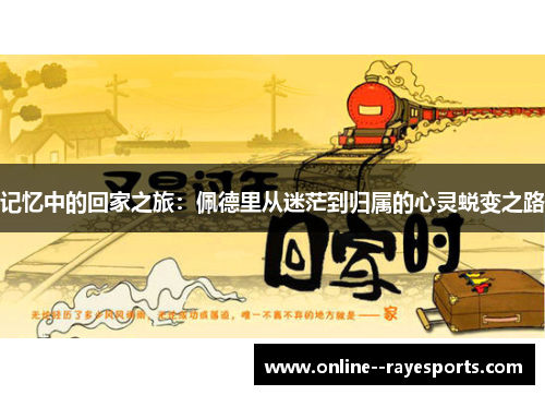 记忆中的回家之旅：佩德里从迷茫到归属的心灵蜕变之路