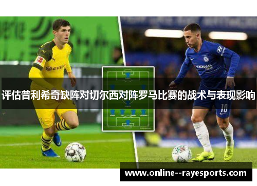 评估普利希奇缺阵对切尔西对阵罗马比赛的战术与表现影响