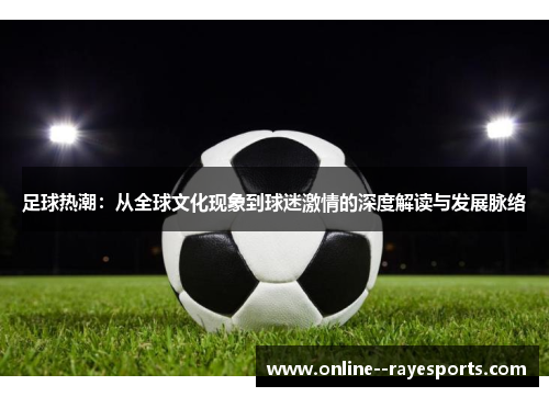 足球热潮：从全球文化现象到球迷激情的深度解读与发展脉络