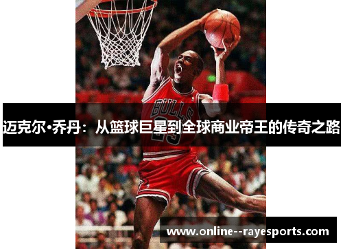 迈克尔·乔丹：从篮球巨星到全球商业帝王的传奇之路