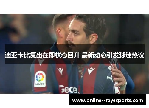 迪亚卡比复出在即状态回升 最新动态引发球迷热议