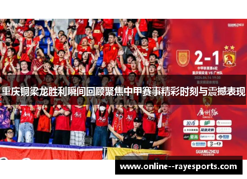 重庆铜梁龙胜利瞬间回顾聚焦中甲赛事精彩时刻与震撼表现