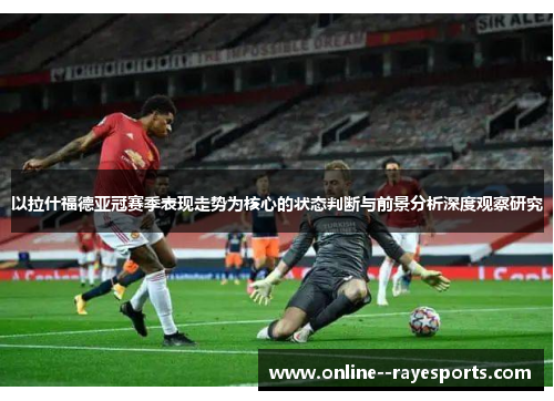 以拉什福德亚冠赛季表现走势为核心的状态判断与前景分析深度观察研究
