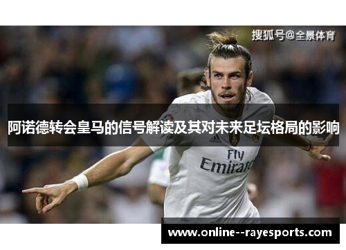 阿诺德转会皇马的信号解读及其对未来足坛格局的影响