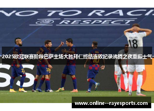 2025欧冠联赛阶段巴萨主场大胜拜仁终结连败纪录沸腾之夜重振士气