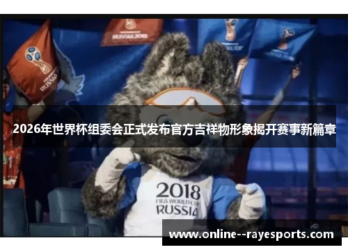 2026年世界杯组委会正式发布官方吉祥物形象揭开赛事新篇章