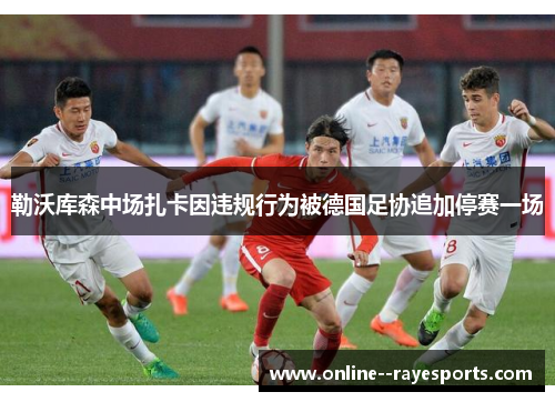 勒沃库森中场扎卡因违规行为被德国足协追加停赛一场