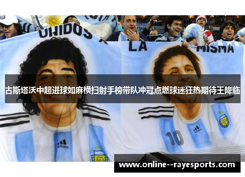 古斯塔沃中超进球如麻横扫射手榜带队冲冠点燃球迷狂热期待王降临