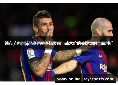德布劳内对阵马赛西甲赛场表现与战术价值关键数据全面剖析