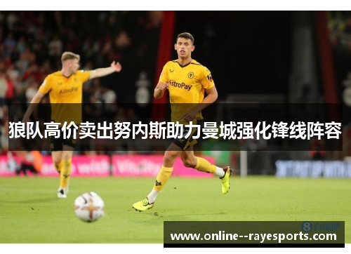 狼队高价卖出努内斯助力曼城强化锋线阵容