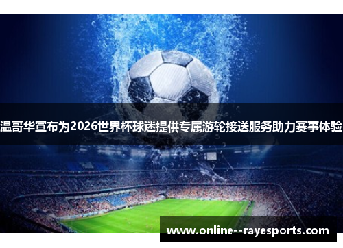 温哥华宣布为2026世界杯球迷提供专属游轮接送服务助力赛事体验 温哥华宣布为2026世界杯球迷提供专属游轮接送服务助力赛事体验