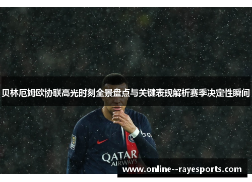 贝林厄姆欧协联高光时刻全景盘点与关键表现解析赛季决定性瞬间