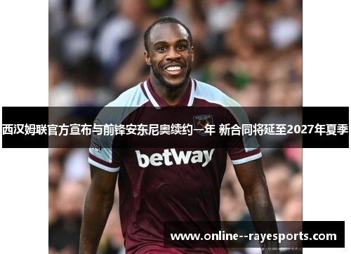 西汉姆联官方宣布与前锋安东尼奥续约一年 新合同将延至2027年夏季 西汉姆联官方宣布与前锋安东尼奥续约一年 新合同将延至2027年夏季