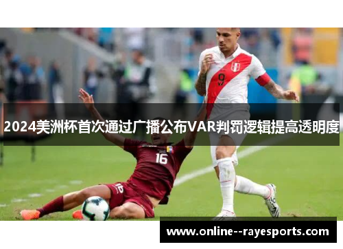 2024美洲杯首次通过广播公布VAR判罚逻辑提高透明度 2024美洲杯首次通过广播公布VAR判罚逻辑提高透明度