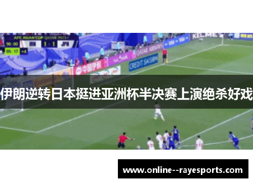 伊朗逆转日本挺进亚洲杯半决赛上演绝杀好戏