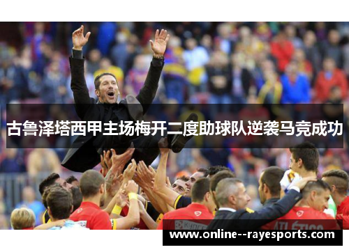 古鲁泽塔西甲主场梅开二度助球队逆袭马竞成功 古鲁泽塔西甲主场梅开二度助球队逆袭马竞成功