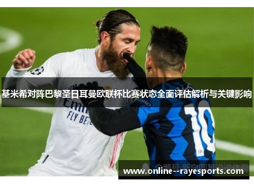 基米希对阵巴黎圣日耳曼欧联杯比赛状态全面评估解析与关键影响