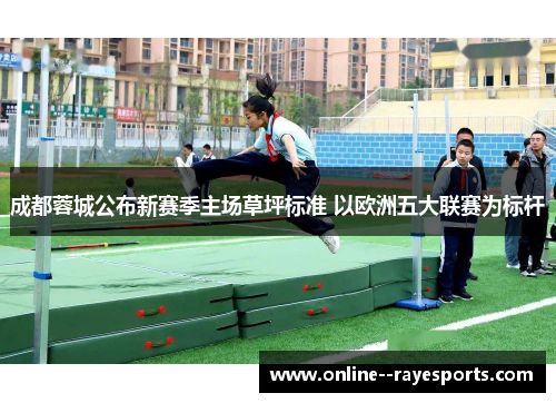 成都蓉城公布新赛季主场草坪标准 以欧洲五大联赛为标杆