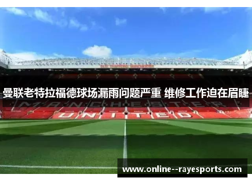 曼联老特拉福德球场漏雨问题严重 维修工作迫在眉睫
