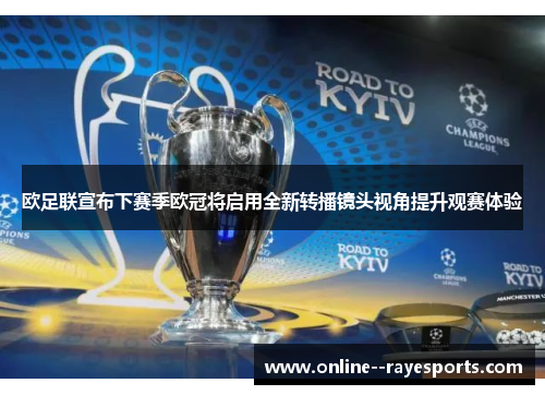 欧足联宣布下赛季欧冠将启用全新转播镜头视角提升观赛体验