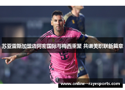 苏亚雷斯加盟迈阿密国际与梅西重聚 共谱美职联新篇章