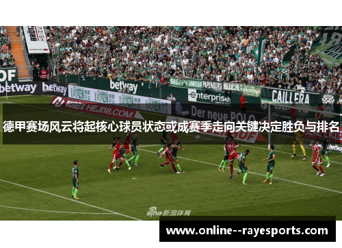 德甲赛场风云将起核心球员状态或成赛季走向关键决定胜负与排名
