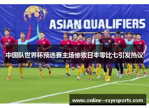 中国队世界杯预选赛主场惨败日本零比七引发热议