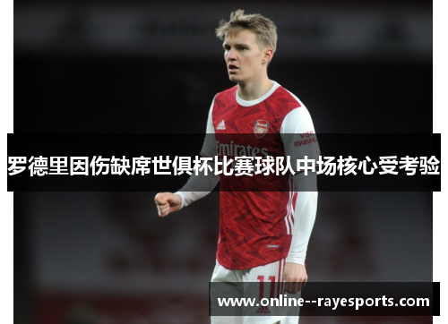 罗德里因伤缺席世俱杯比赛球队中场核心受考验