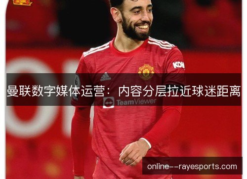 曼联数字媒体运营：内容分层拉近球迷距离