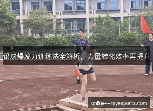铅球爆发力训练法全解析,力量转化效率再提升 铅球爆发力训练法全解析,力量转化效率再提升